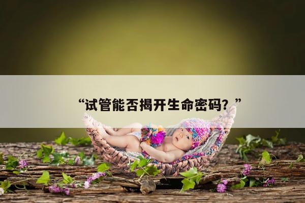 “试管能否揭开生命密码？”
