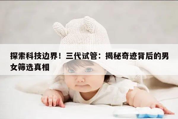 探索科技边界!三代试管:揭秘奇迹背后的男女筛选真相