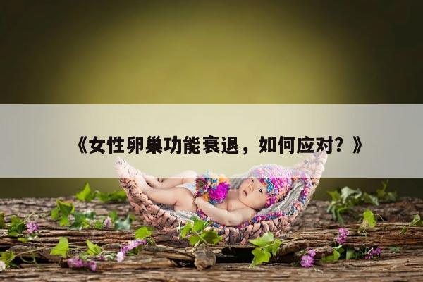 《女性卵巢功能衰退,如何应对?》