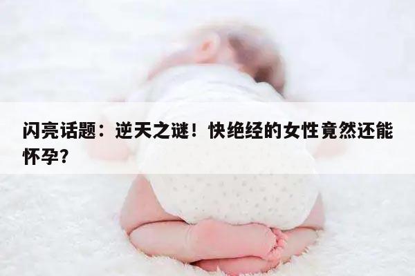 闪亮话题:逆天之谜!快绝经的女性竟然还能怀孕?