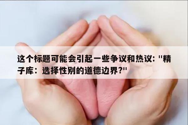 这个标题可能会引起一些争议和热议: "精子库:选择性别的道德边界?"