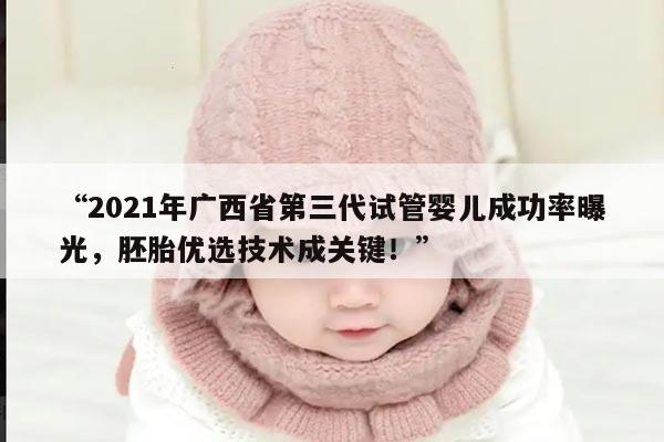 “2021年广西省第三代试管婴儿成功率曝光，胚胎优选技术成关键！”