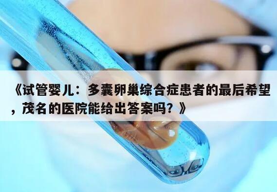 《试管婴儿：多囊卵巢综合症患者的最后希望，茂名的医院能给出答案吗？》