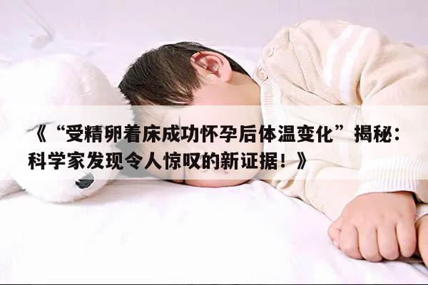 《“受精卵着床成功怀孕后体温变化”揭秘：科学家发现令人惊叹的新证据！》