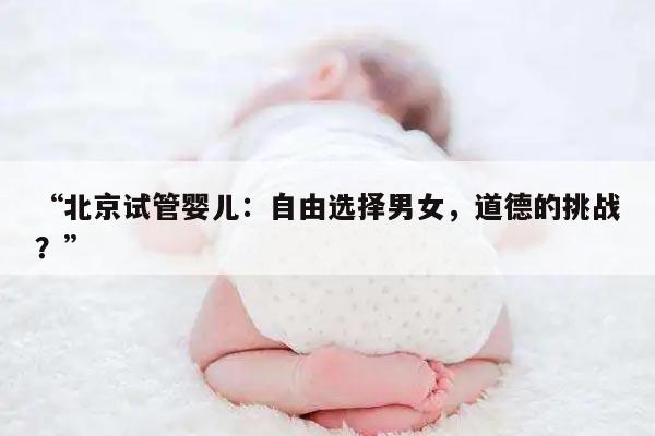 “北京试管婴儿：自由选择男女，道德的挑战？”