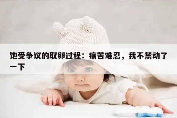 饱受争议的取卵过程:痛苦难忍,我不禁动了一下