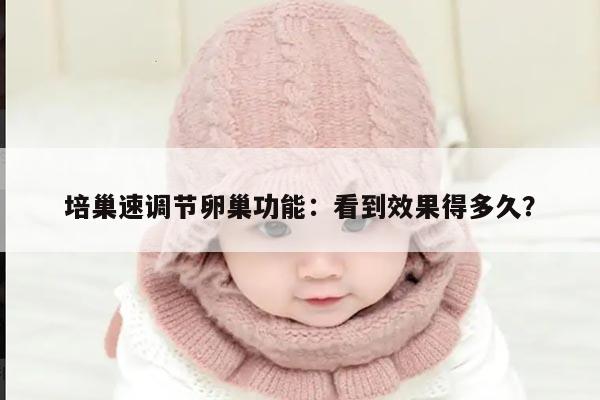 培巢速调节卵巢功能:看到效果得多久?