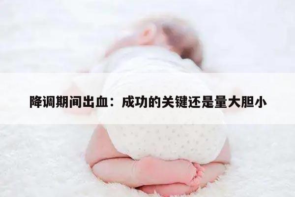 降调期间出血：成功的关键还是量大胆小