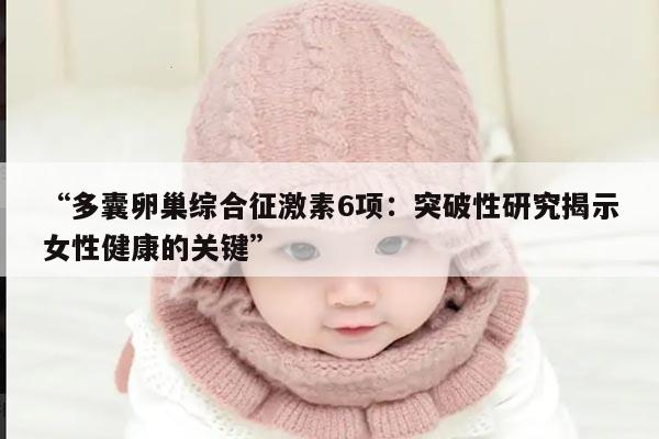 多囊卵巢综合征激素6项：突破性研究揭示女性健康的关键