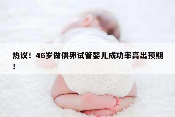 热议!46岁做供卵试管婴儿成功率高出预期!
