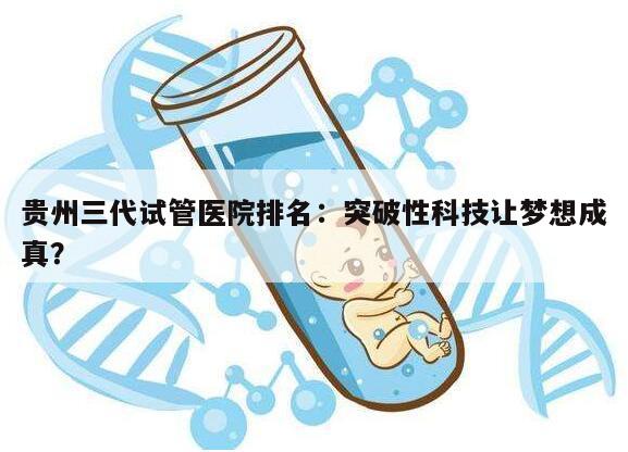 贵州三代试管医院排名：突破性科技让梦想成真？