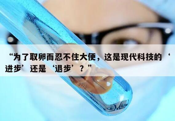为了取卵而忍不住大便,这是现代科技的‘进步’还是‘退步’?