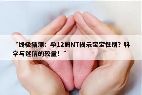 终极猜测:孕12周NT揭示宝宝性别?科学与迷信的较量!