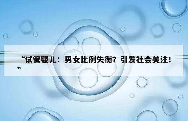 试管婴儿：男女比例失衡？引发社会关注！