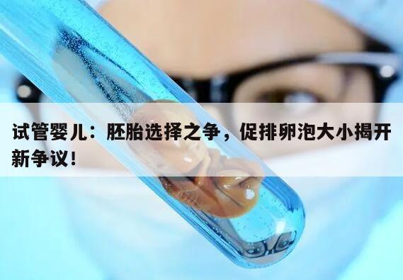 试管婴儿:胚胎选择之争,促排卵泡大小揭开新争议!