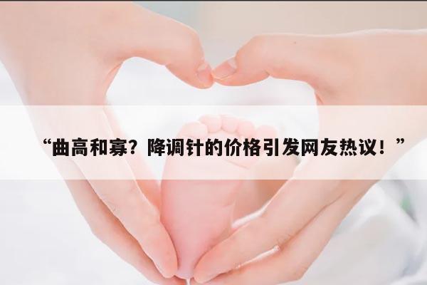 曲高和寡?降调针的价格引发网友热议!