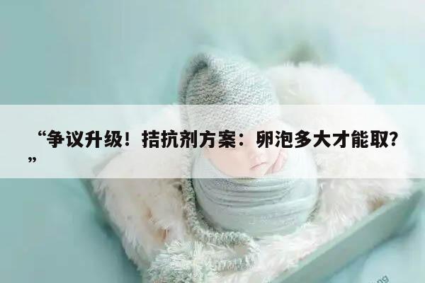 争议升级!拮抗剂方案:卵泡多大才能取?