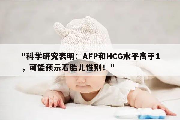 科学研究表明:AFP和HCG水平高于1,可能预示着胎儿性别!