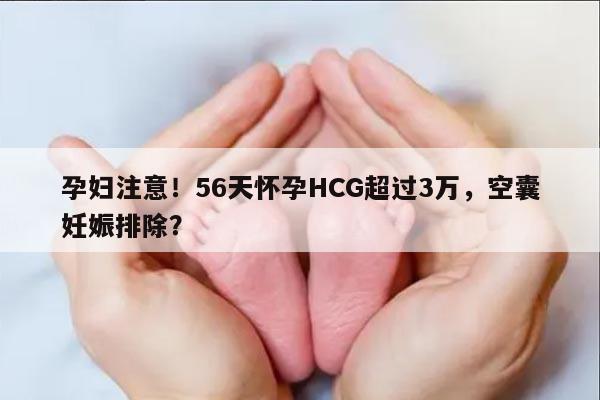 孕妇注意!56天怀孕HCG超过3万,空囊妊娠排除?
