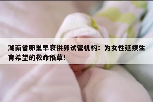 湖南省卵巢早衰供卵试管机构:为女性延续生育希望的救命稻草!