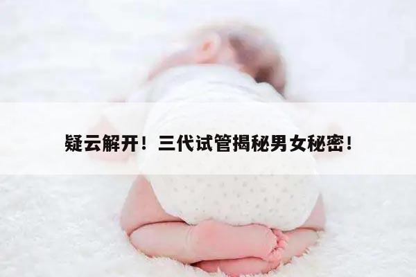 疑云解开!三代试管揭秘男女秘密!