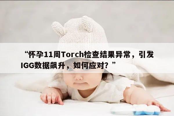 怀孕11周Torch检查结果异常,引发IGG数据飙升,如何应对?