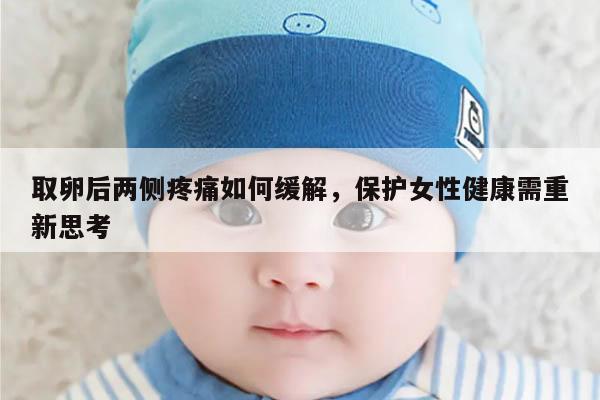 取卵后两侧疼痛如何缓解，保护女性健康需重新思考