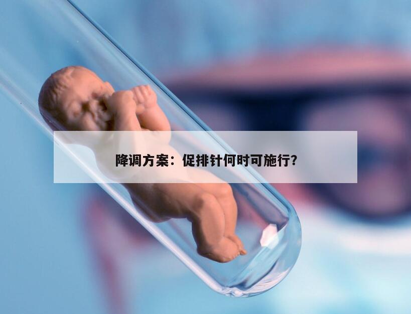 降调方案：促排针何时可施行？