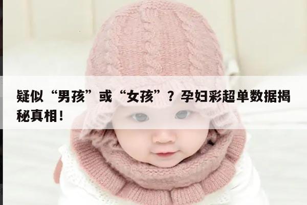 疑似“男孩”或“女孩”?孕妇彩超单数据揭秘真相!