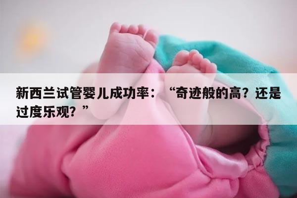 新西兰试管婴儿成功率：“奇迹般的高？还是过度乐观？