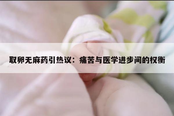 取卵无麻药引热议:痛苦与医学进步间的权衡