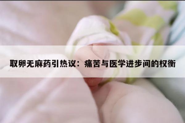 取卵无麻药引热议：痛苦与医学进步间的权衡