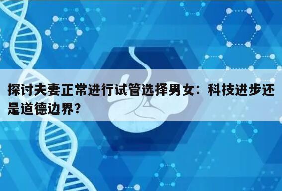 探讨夫妻正常进行试管选择男女：科技进步还是道德边界？