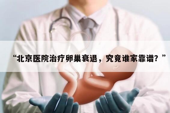 北京医院治疗卵巢衰退,究竟谁家靠谱?
