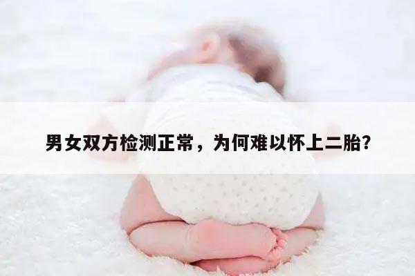 男女双方检测正常,为何难以怀上二胎?