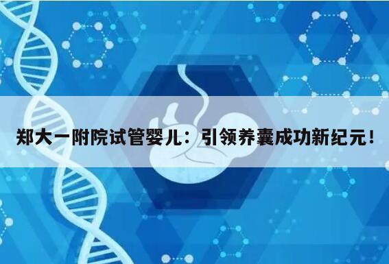 郑大一附院试管婴儿:引领养囊成功新纪元!