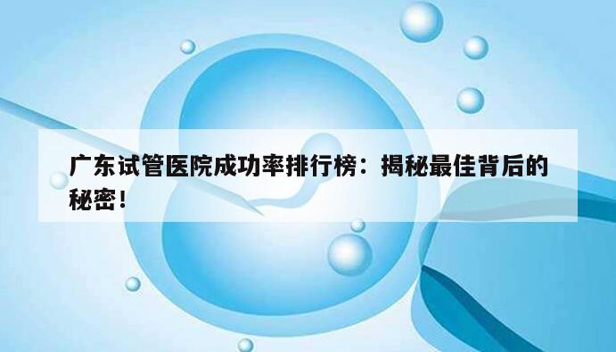广东试管医院成功率排行榜:揭秘最佳背后的秘密!