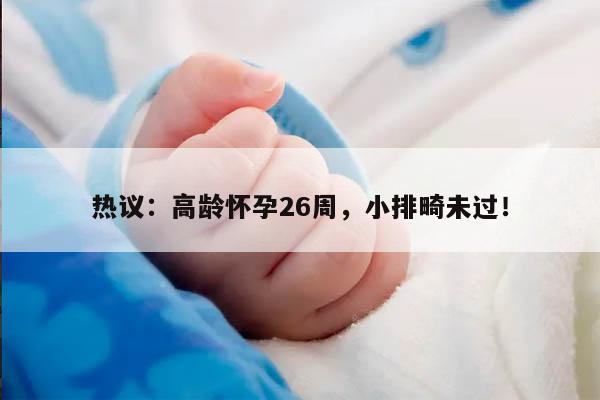 热议：高龄怀孕26周，小排畸未过！