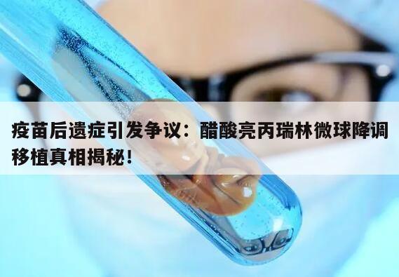 疫苗后遗症引发争议：醋酸亮丙瑞林微球降调移植真相揭秘！