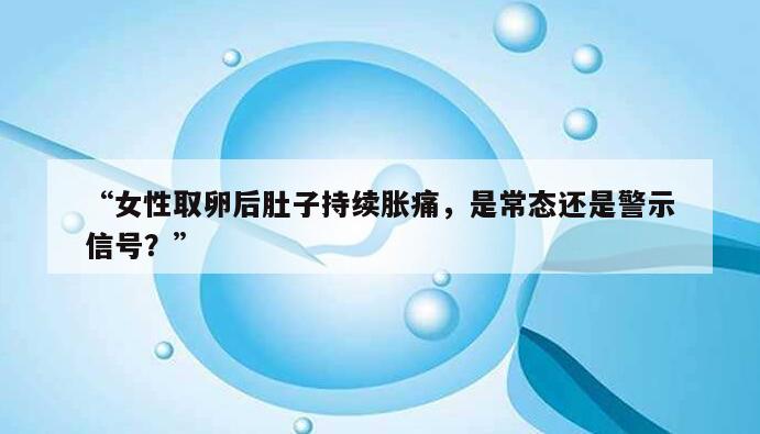 女性取卵后肚子持续胀痛,是常态还是警示信号?