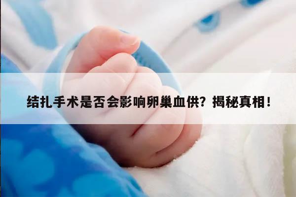 结扎手术是否会影响卵巢血供？揭秘真相！