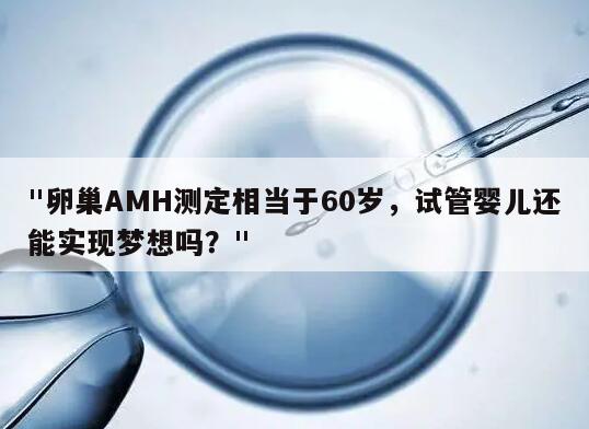 卵巢AMH测定相当于60岁，试管婴儿还能实现梦想吗？