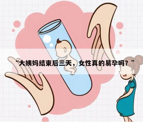 大姨妈结束后三天，女性真的易孕吗？