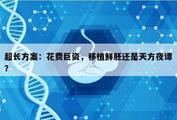 超长方案:花费巨资,移植鲜胚还是天方夜谭?