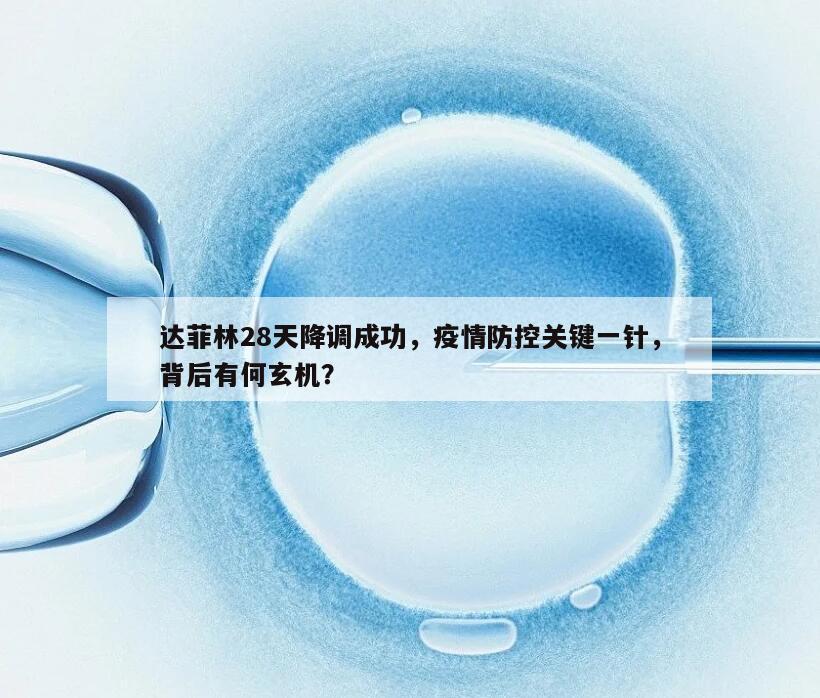 达菲林28天降调成功,疫情防控关键一针,背后有何玄机?