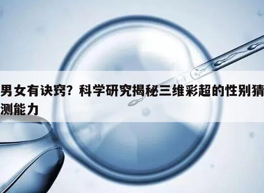 男女有诀窍?科学研究揭秘三维彩超的性别猜测能力