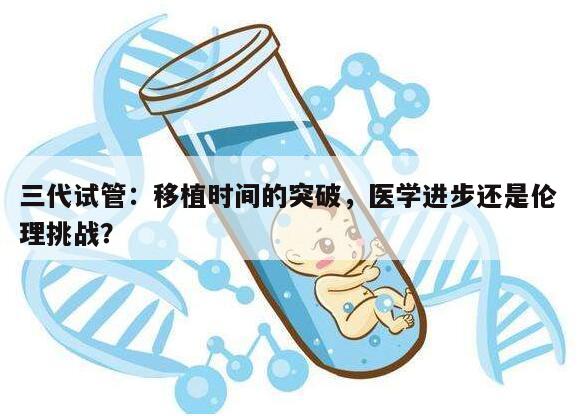 三代试管:移植时间的突破,医学进步还是伦理挑战?