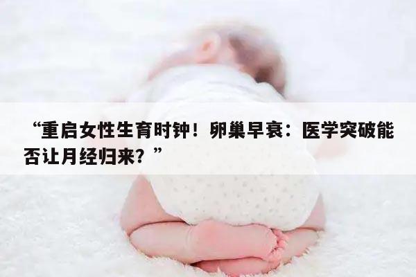 重启女性生育时钟！卵巢早衰：医学突破能否让月经归来？