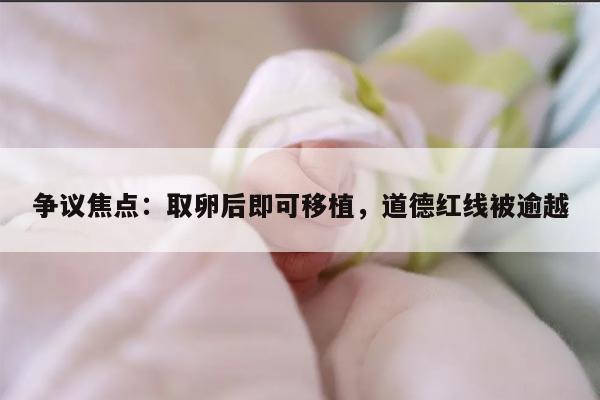 争议焦点：取卵后即可移植，道德红线被逾越