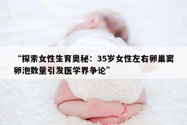 探索女性生育奥秘：35岁女性左右卵巢窦卵泡数量引发医学界争论